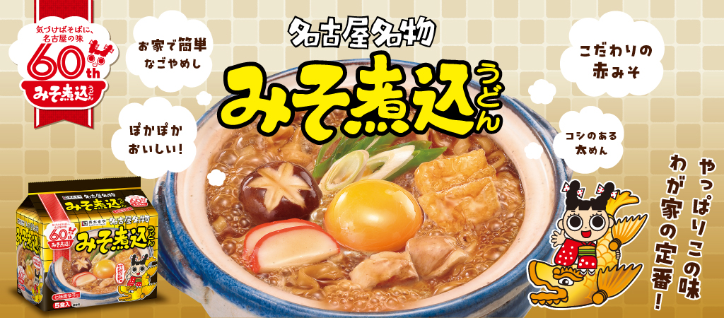 みそ煮込うどん60周年ブランドサイトはこちら！気づけばそばに、名古屋の味　名古屋名物60周年みそ煮込うどん　お家で簡単なごやめし　ぽかぽかおいしい！　こだわりの赤みそ　コシのある太めん　やっぱりこの味わが家の定番！