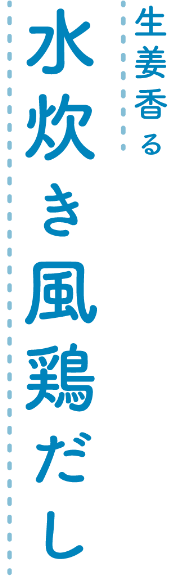 鶏の旨み感じる 生姜香る水炊き風鶏だし