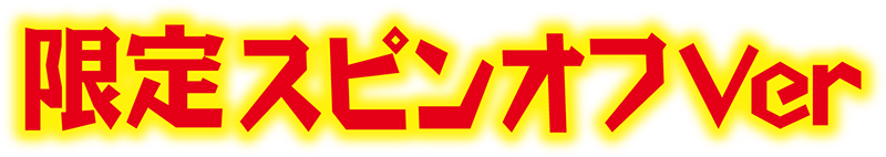 限定スピンオフバージョン